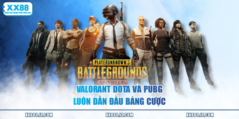 Valorant Dota và PUBG luôn dẫn đầu bảng cược